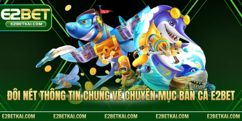 Đôi nét thông tin chung về chuyên mục bắn cá E2BET